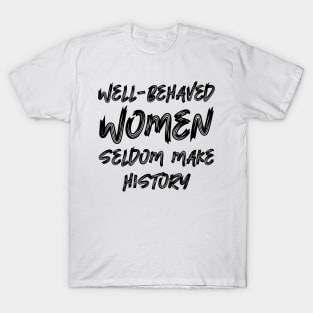 Well-behaved women seldom make history T-Shirt